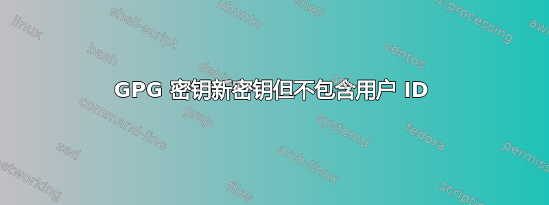 GPG 密钥新密钥但不包含用户 ID