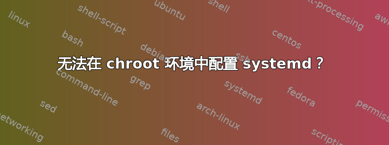 无法在 chroot 环境中配置 systemd？