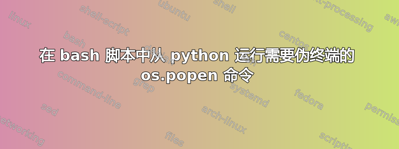 在 bash 脚本中从 python 运行需要伪终端的 os.popen 命令