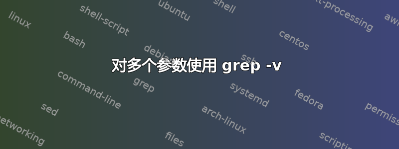 对多个参数使用 grep -v