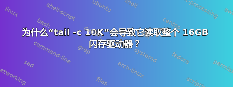 为什么“tail -c 10K”会导致它读取整个 16GB 闪存驱动器？