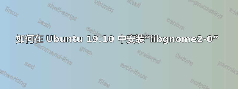 如何在 Ubuntu 19.10 中安装“libgnome2-0”