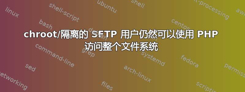 chroot/隔离的 SFTP 用户仍然可以使用 PHP 访问整个文件系统