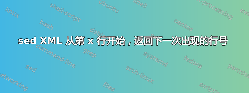 sed XML 从第 x 行开始，返回下一次出现的行号