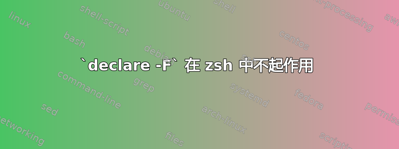 `declare -F` 在 zsh 中不起作用