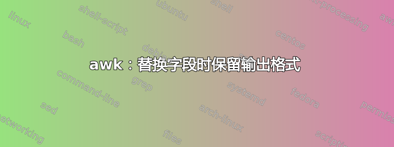 awk：替换字段时保留输出格式