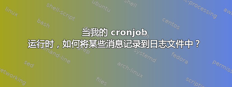 当我的 cronjob 运行时，如何将某些消息记录到日志文件中？