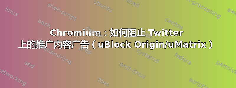 Chromium：如何阻止 Twitter 上的推广内容广告（uBlock Origin/uMatrix）