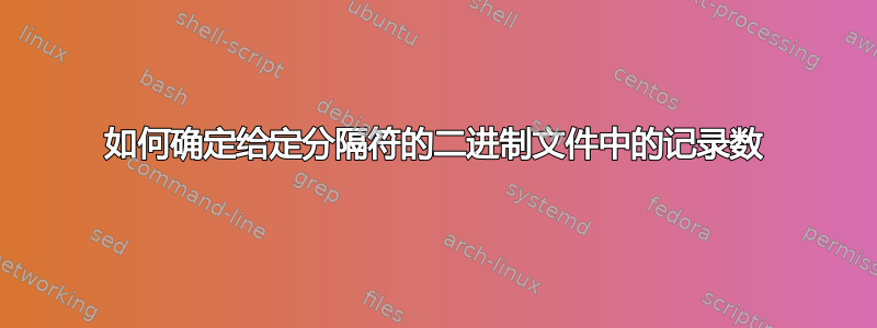 如何确定给定分隔符的二进制文件中的记录数