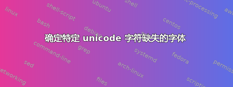 确定特定 unicode 字符缺失的字体