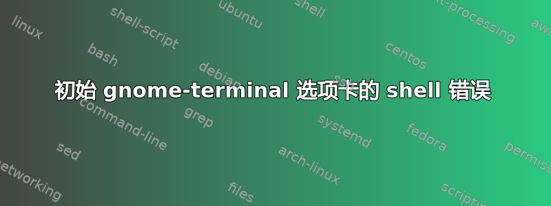 初始 gnome-terminal 选项卡的 shell 错误