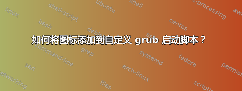 如何将图标添加到自定义 grub 启动脚本？