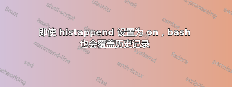 即使 histappend 设置为 on，bash 也会覆盖历史记录