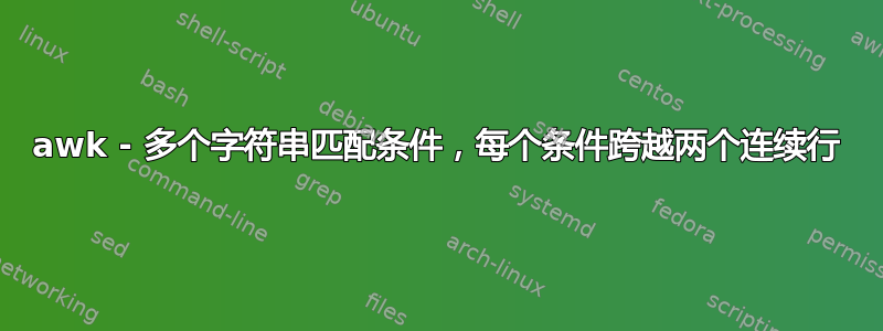 awk - 多个字符串匹配条件，每个条件跨越两个连续行