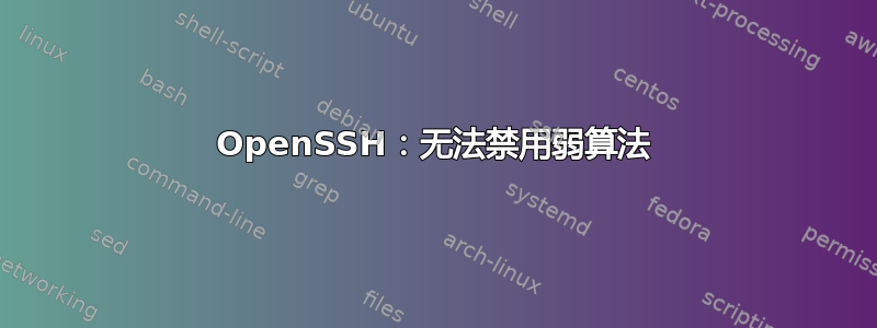 OpenSSH：无法禁用弱算法