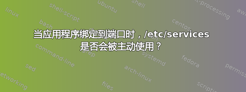 当应用程序绑定到端口时，/etc/services 是否会被主动使用？