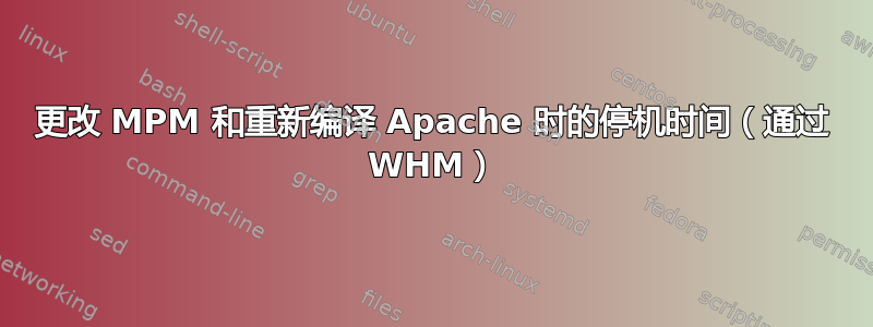 更改 MPM 和重新编译 Apache 时的停机时间（通过 WHM）