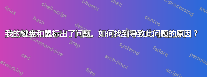 我的键盘和鼠标出了问题。如何找到导致此问题的原因？