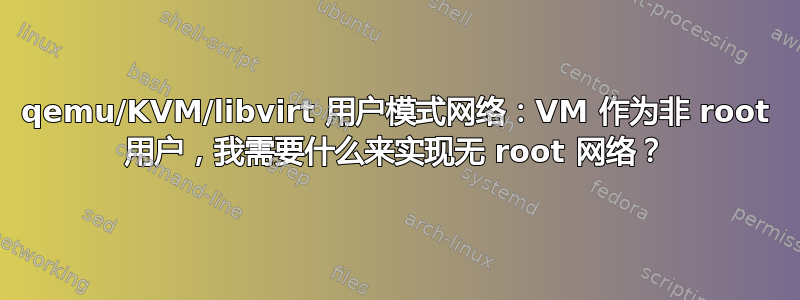 qemu/KVM/libvirt 用户模式网络：VM 作为非 root 用户，我需要什么来实现无 root 网络？