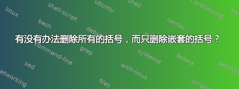 有没有办法删除所有的括号，而只删除嵌套的括号？