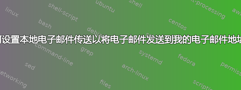 如何设置本地电子邮件传送以将电子邮件发送到我的电子邮件地址？