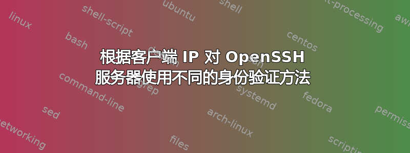 根据客户端 IP 对 OpenSSH 服务器使用不同的身份验证方法