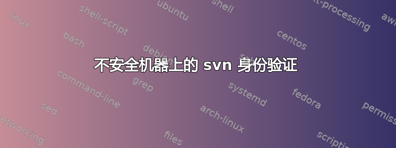 不安全机器上的 svn 身份验证