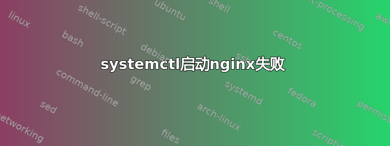 systemctl启动nginx失败