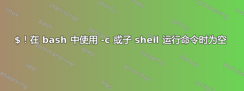 $！在 bash 中使用 -c 或子 shell 运行命令时为空