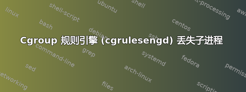 Cgroup 规则引擎 (cgrulesengd) 丢失子进程