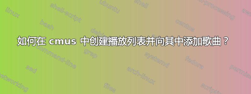 如何在 cmus 中创建播放列表并向其中添加歌曲？