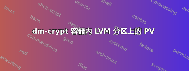 dm-crypt 容器内 LVM 分区上的 PV