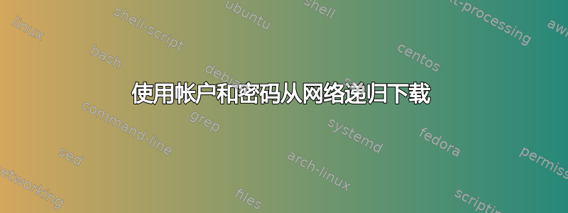 使用帐户和密码从网络递归下载