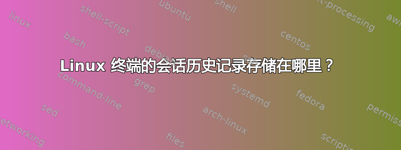 Linux 终端的会话历史记录存储在哪里？