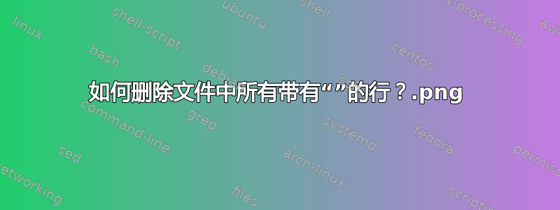 如何删除文件中所有带有“.png”的行？