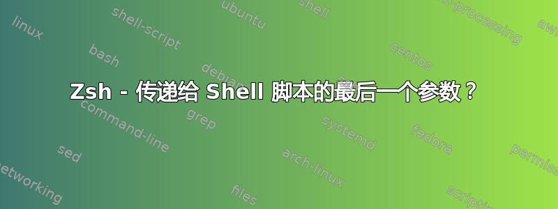 Zsh - 传递给 Shell 脚本的最后一个参数？