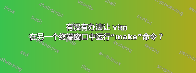 有没有办法让 vim 在另一个终端窗口中运行“make”命令？