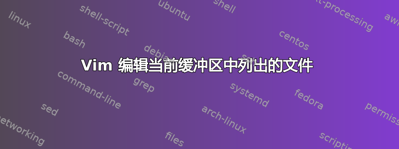 Vim 编辑当前缓冲区中列出的文件