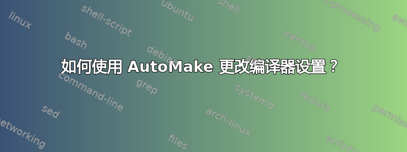 如何使用 AutoMake 更改编译器设置？