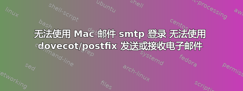 无法使用 Mac 邮件 smtp 登录 无法使用 dovecot/postfix 发送或接收电子邮件