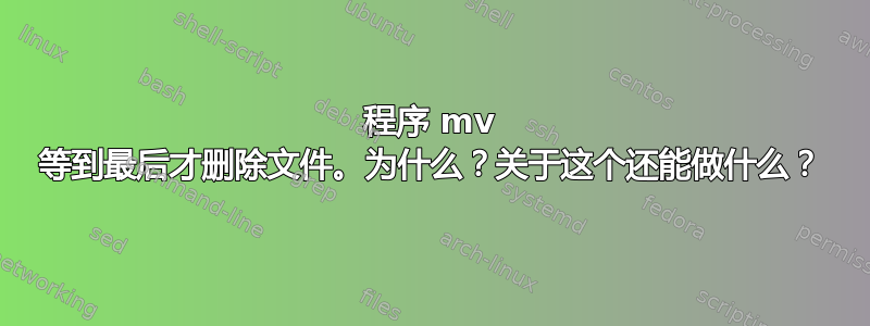 程序 mv 等到最后才删除文件。为什么？关于这个还能做什么？