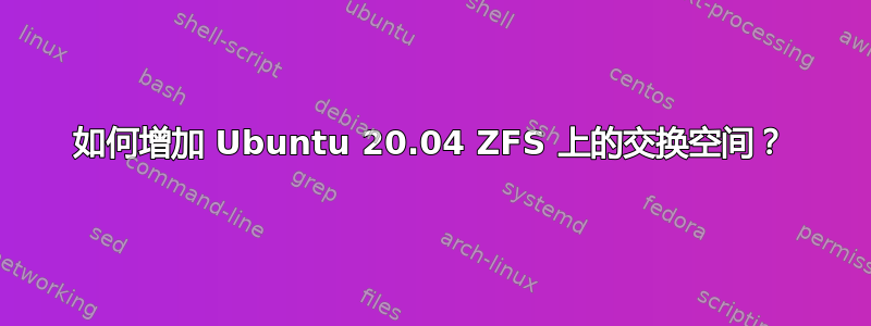 如何增加 Ubuntu 20.04 ZFS 上的交换空间？