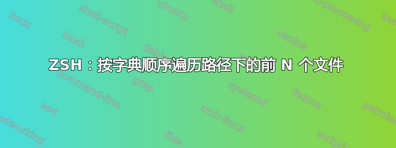 ZSH：按字典顺序遍历路径下的前 N ​​个文件