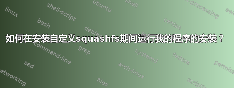 如何在安装自定义squashfs期间运行我的程序的安装？