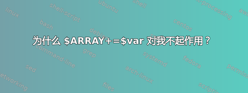 为什么 $ARRAY+=$var 对我不起作用？