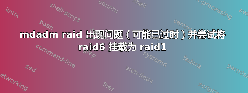 mdadm raid 出现问题（可能已过时）并尝试将 raid6 挂载为 raid1