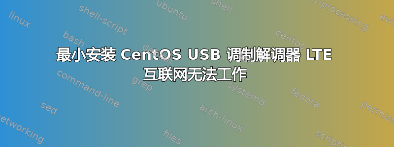 最小安装 CentOS USB 调制解调器 LTE 互联网无法工作