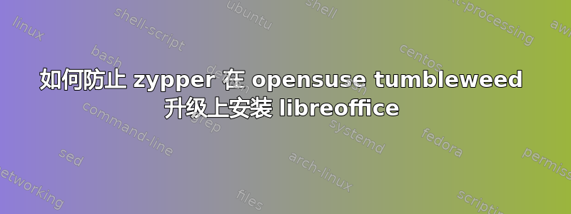 如何防止 zypper 在 opensuse tumbleweed 升级上安装 libreoffice