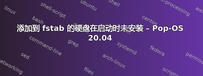 添加到 fstab 的硬盘在启动时未安装 – Pop-OS 20.04