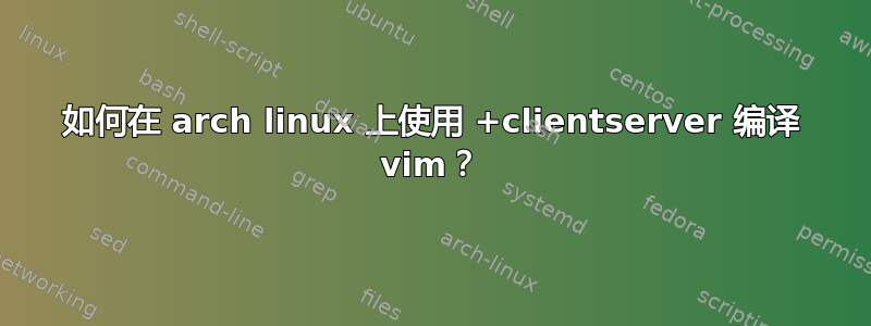 如何在 arch linux 上使用 +clientserver 编译 vim？